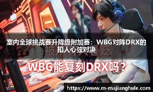 室内全球挑战赛升降级附加赛：WBG对阵DRX的扣人心弦对决