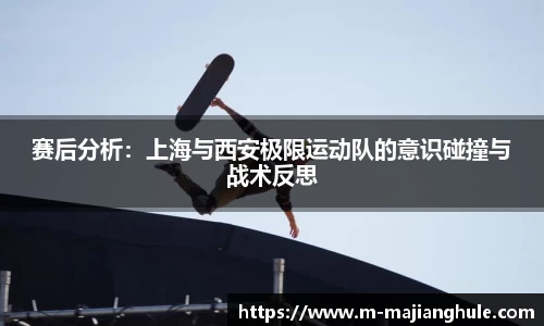赛后分析：上海与西安极限运动队的意识碰撞与战术反思